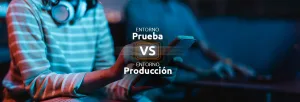 Entorno de pruebas VS entorno de producción